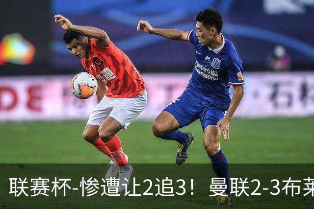 联赛杯-惨遭让2追3！曼联2-3布莱顿 连续两年一轮游